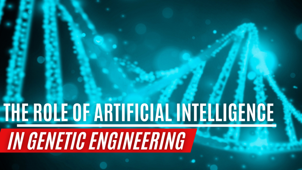 The Role Of Artificial Intelligence In Genetic Engineering
