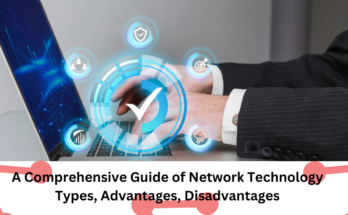 A Comprehensive Guide of Network Technology: Types, Advantages, Disadvantages