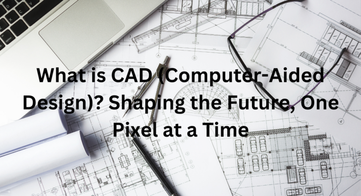 What is CAD (Computer-Aided Design)? Shaping the Future, One Pixel at a Time